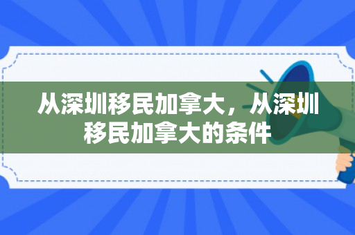从深圳移民加拿大，从深圳移民加拿大的条件
