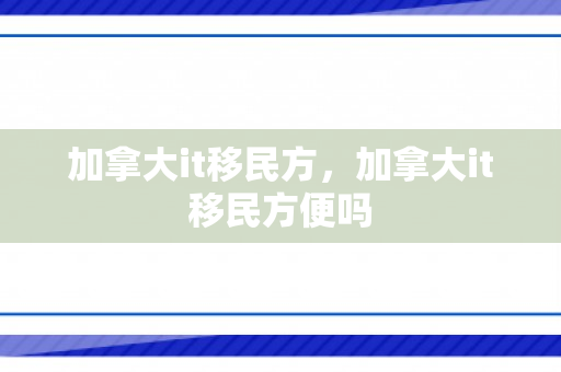 加拿大it移民方，加拿大it移民方便吗