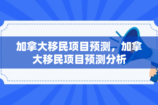 加拿大移民项目预测，加拿大移民项目预测分析