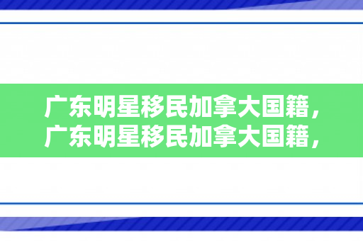 广东明星移民加拿大国籍，广东明星移民加拿大国籍，跨界的新篇章