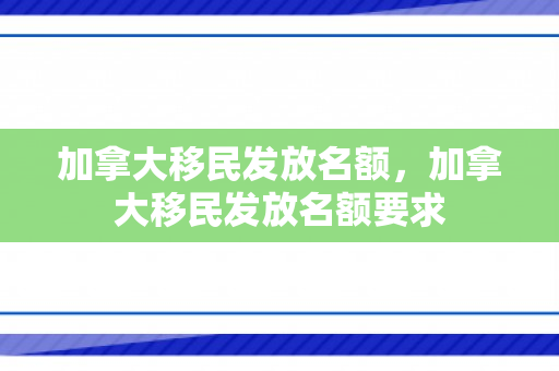 加拿大移民发放名额，加拿大移民发放名额要求