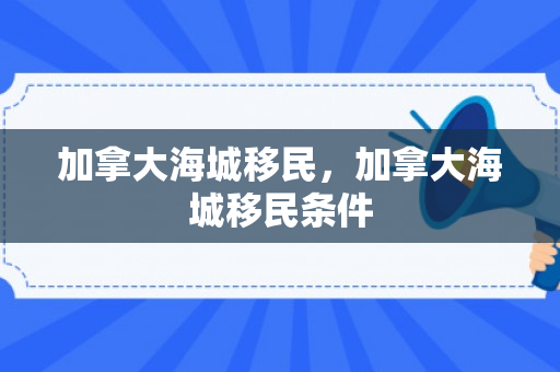 加拿大海城移民，加拿大海城移民条件