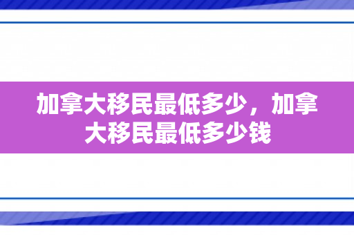 加拿大移民最低多少，加拿大移民最低多少钱