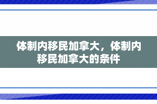 体制内移民加拿大，体制内移民加拿大的条件