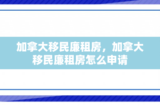 加拿大移民廉租房，加拿大移民廉租房怎么申请