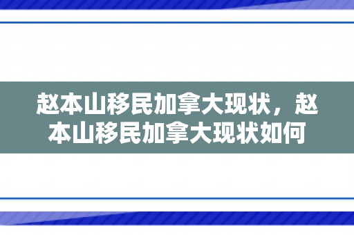 赵本山移民加拿大现状，赵本山移民加拿大现状如何