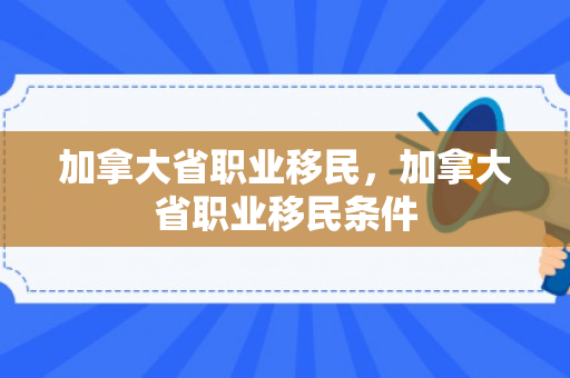 加拿大省职业移民，加拿大省职业移民条件