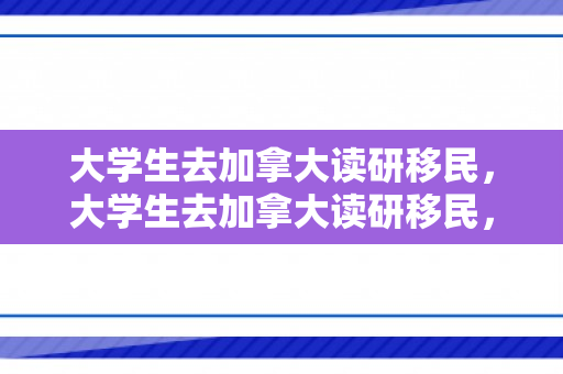 大学生去加拿大读研移民，大学生去加拿大读研移民，探索新的学术与职业路径