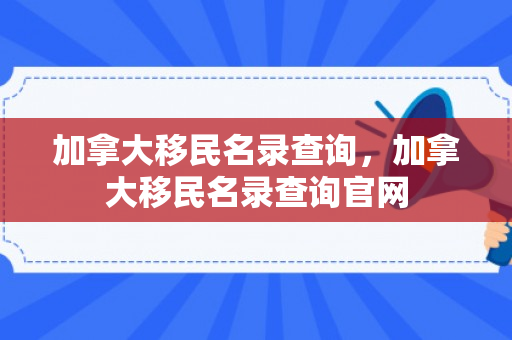 加拿大移民名录查询，加拿大移民名录查询官网