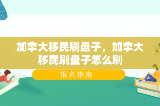 加拿大移民刷盘子，加拿大移民刷盘子怎么刷