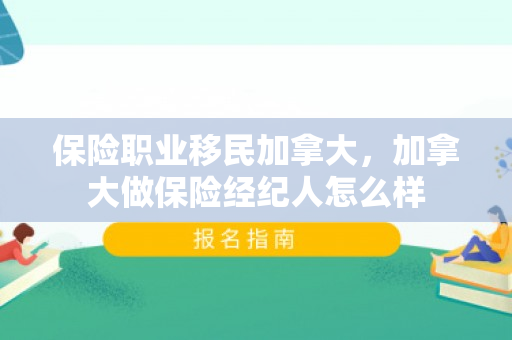 保险职业移民加拿大，加拿大做保险经纪人怎么样