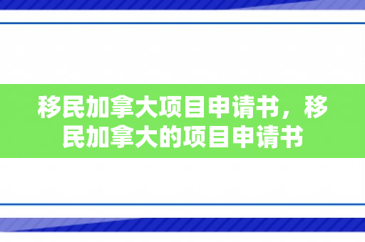 移民加拿大项目申请书，移民加拿大的项目申请书