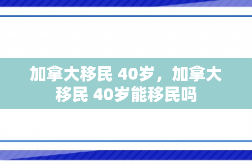 加拿大移民 40岁，加拿大移民 40岁能移民吗