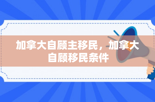 加拿大自顾主移民，加拿大自顾移民条件
