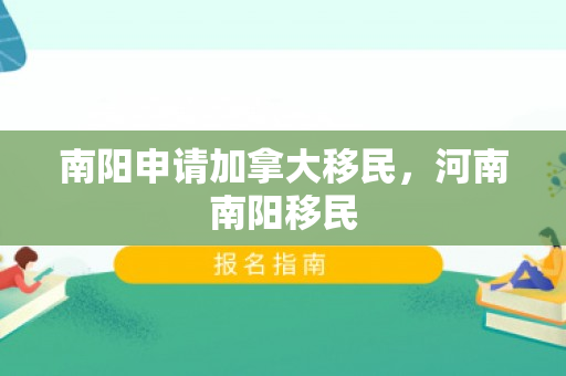 南阳申请加拿大移民，河南南阳移民