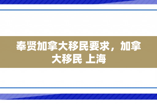 奉贤加拿大移民要求，加拿大移民 上海