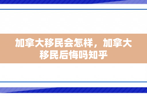 加拿大移民会怎样，加拿大移民后悔吗知乎