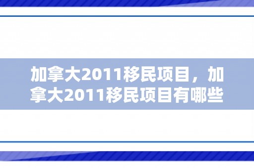 加拿大2011移民项目，加拿大2011移民项目有哪些