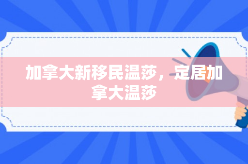 加拿大新移民温莎，定居加拿大温莎
