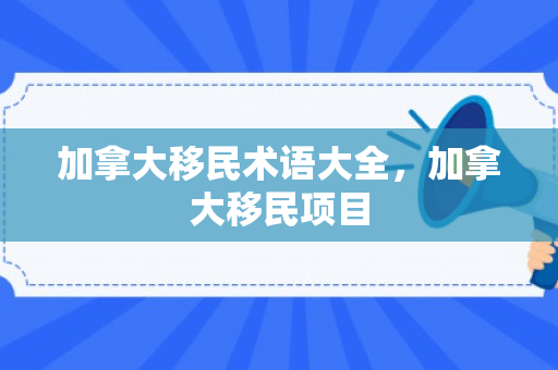 加拿大移民术语大全，加拿大移民项目