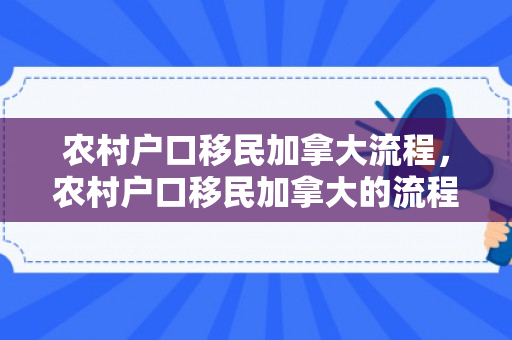 农村户口移民加拿大流程，农村户口移民加拿大的流程详解