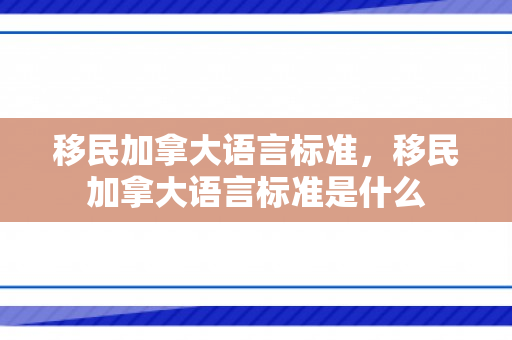 移民加拿大语言标准，移民加拿大语言标准是什么