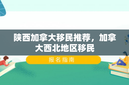 陕西加拿大移民推荐，加拿大西北地区移民