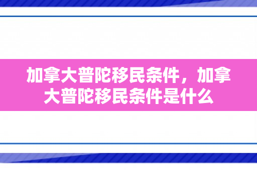 加拿大普陀移民条件，加拿大普陀移民条件是什么