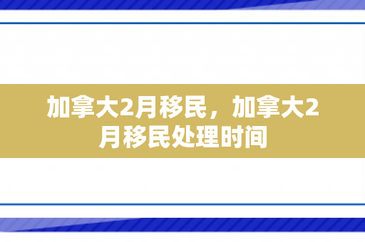 加拿大2月移民，加拿大2月移民处理时间