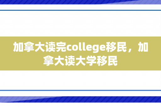 加拿大读完college移民，加拿大读大学移民