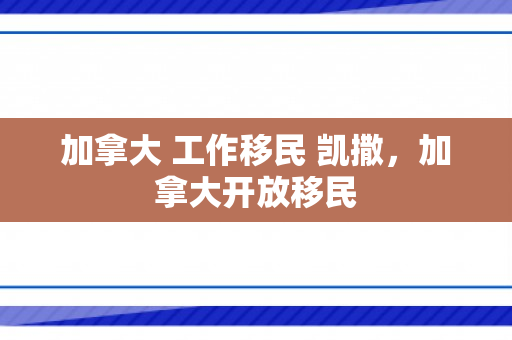 加拿大 工作移民 凯撒，加拿大开放移民
