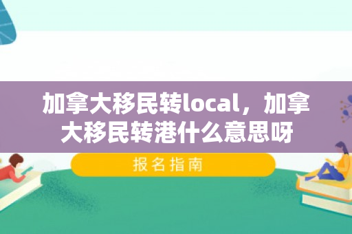 加拿大移民转local，加拿大移民转港什么意思呀