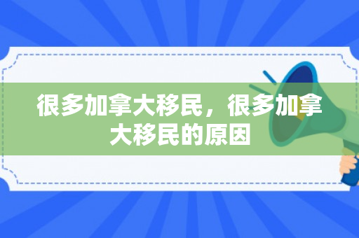很多加拿大移民，很多加拿大移民的原因