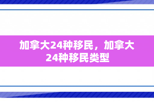 加拿大24种移民，加拿大24种移民类型