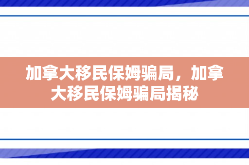 加拿大移民保姆骗局，加拿大移民保姆骗局揭秘