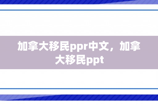 加拿大移民ppr中文，加拿大移民ppt