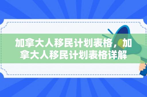 加拿大人移民计划表格，加拿大人移民计划表格详解