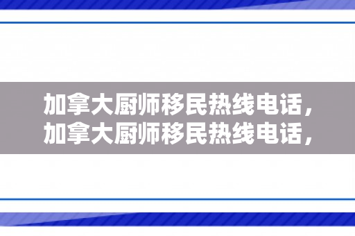 加拿大厨师移民热线电话，加拿大厨师移民热线电话，探索厨师移民之路