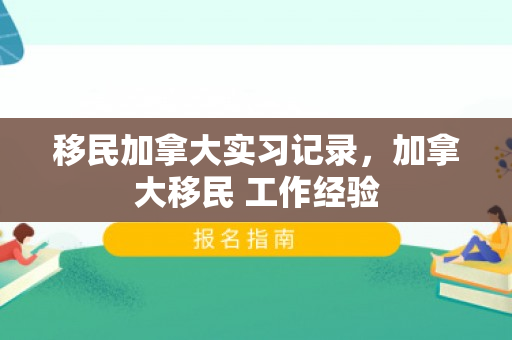 移民加拿大实习记录，加拿大移民 工作经验