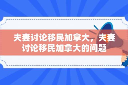 夫妻讨论移民加拿大，夫妻讨论移民加拿大的问题