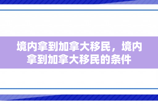 境内拿到加拿大移民，境内拿到加拿大移民的条件
