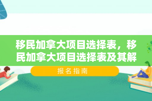 移民加拿大项目选择表，移民加拿大项目选择表及其解析