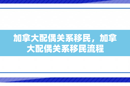 加拿大配偶关系移民，加拿大配偶关系移民流程