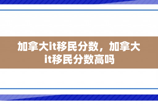 加拿大it移民分数，加拿大it移民分数高吗