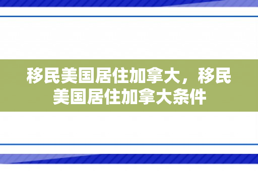 移民美国居住加拿大，移民美国居住加拿大条件