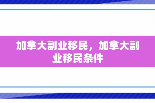 加拿大副业移民，加拿大副业移民条件