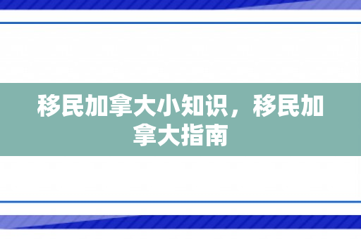 移民加拿大小知识，移民加拿大指南