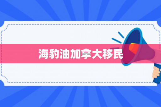 海豹油加拿大移民
