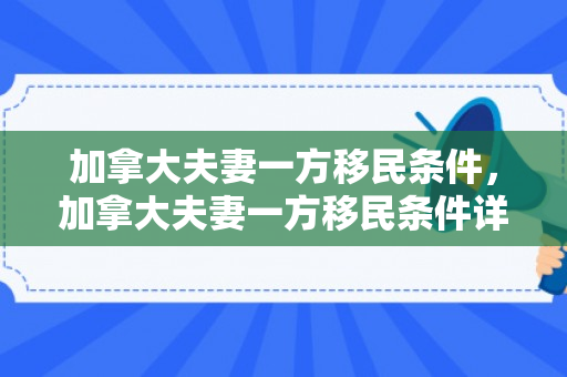 加拿大夫妻一方移民条件，加拿大夫妻一方移民条件详解