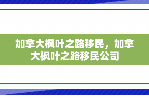 加拿大枫叶之路移民，加拿大枫叶之路移民公司